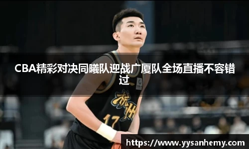 333体育CBA精彩对决同曦队迎战广厦队全场直播不容错过