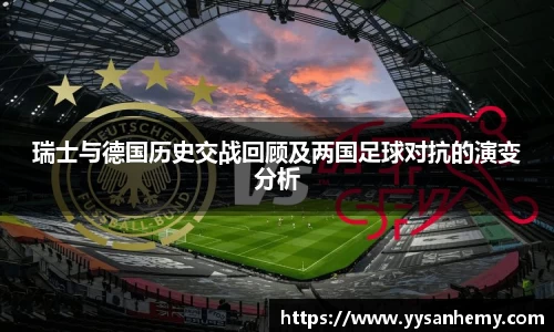 333体育瑞士与德国历史交战回顾及两国足球对抗的演变分析